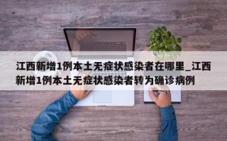 江西新增1例本土无症状感染者在哪里_江西新增1例本土无症状感染者转为确诊病例