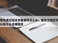 复核通过后还会被退吗怎么办，复核之后还可以走什么法律程序