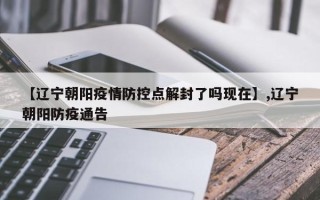【辽宁朝阳疫情防控点解封了吗现在】,辽宁朝阳防疫通告
