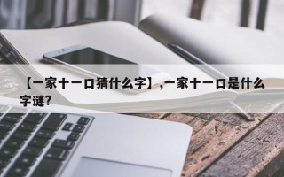 【一家十一口猜什么字】,一家十一口是什么字谜?