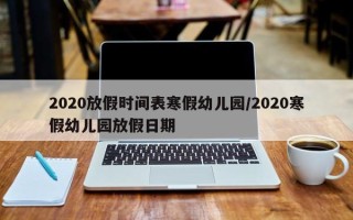 2020放假时间表寒假幼儿园/2020寒假幼儿园放假日期