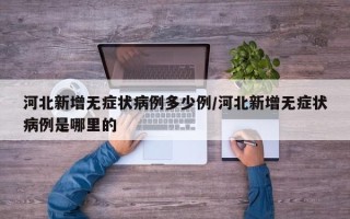 河北新增无症状病例多少例/河北新增无症状病例是哪里的