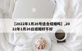 【2022年1月26号适合结婚吗】,2022年1月26日结婚好不好