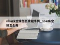 nba2k空接怎么按键手柄_nba2k空接怎么弄