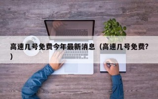 高速几号免费今年最新消息（高速几号免费?）