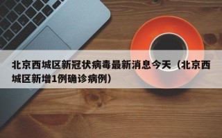 北京西城区新冠状病毒最新消息今天（北京西城区新增1例确诊病例）