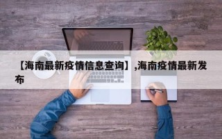 【海南最新疫情信息查询】,海南疫情最新发布