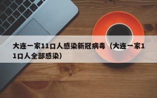大连一家11口人感染新冠病毒（大连一家11口人全部感染）