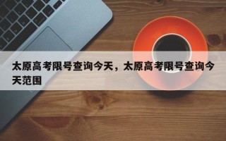 太原高考限号查询今天，太原高考限号查询今天范围