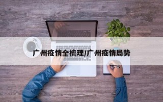 广州疫情全梳理/广州疫情局势