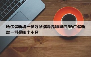 哈尔滨新增一例冠状病毒是哪里的/哈尔滨新增一例是哪个小区
