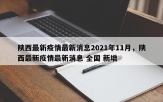 陕西最新疫情最新消息2021年11月，陕西最新疫情最新消息 全国 新增