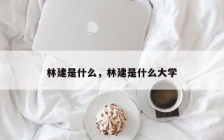 林建是什么，林建是什么大学