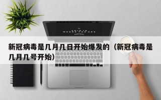 新冠病毒是几月几日开始爆发的（新冠病毒是几月几号开始）