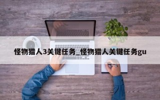 怪物猎人3关键任务_怪物猎人关键任务gu
