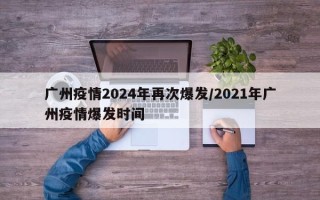 广州疫情2024年再次爆发/2021年广州疫情爆发时间
