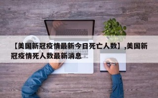 【美国新冠疫情最新今日死亡人数】,美国新冠疫情死人数最新消息